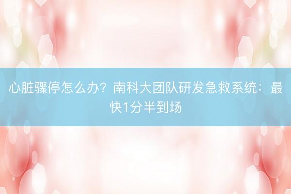 心脏骤停怎么办？南科大团队研发急救系统：最快1分半到场