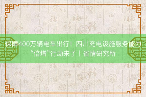 保障400万辆电车出行！四川充电设施服务能力“倍增”行动来了丨省情研究所