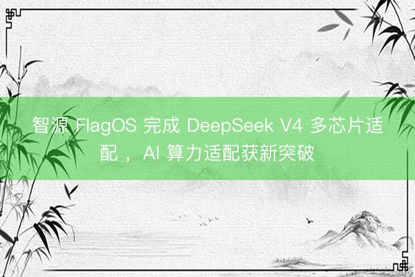 智源 FlagOS 完成 DeepSeek V4 多芯片适配 ，AI 算力适配获新突破