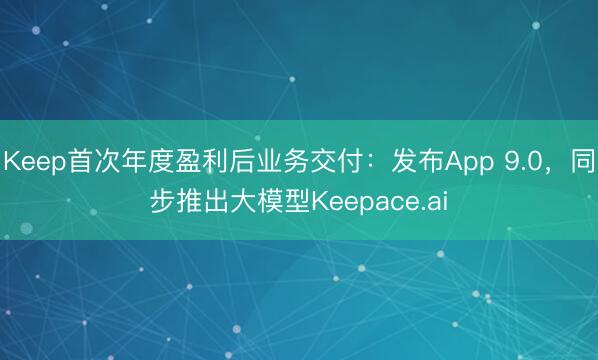 Keep首次年度盈利后业务交付：发布App 9.0，同步推出大模型Keepace.ai