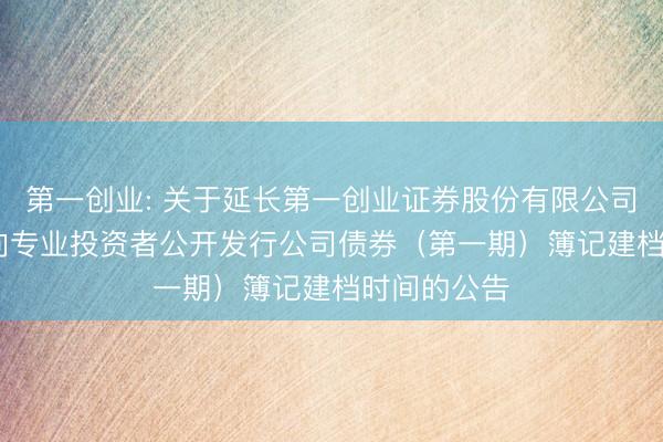 第一创业: 关于延长第一创业证券股份有限公司2026年面向专业投资者公开发行公司债券（第一期）簿记建档时间的公告