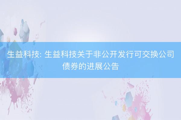 生益科技: 生益科技关于非公开发行可交换公司债券的进展公告