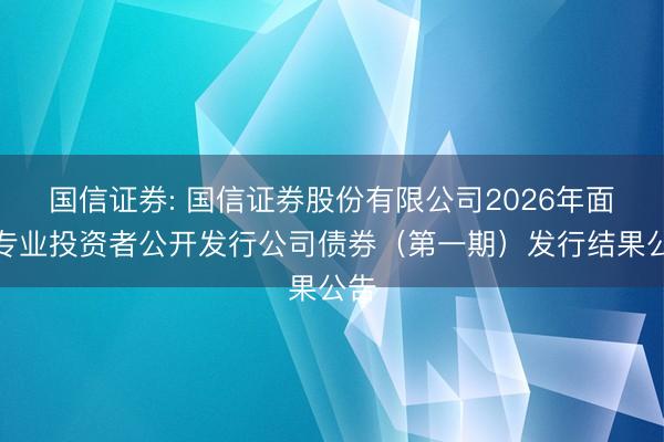 国信证券: 国信证券股份有限公司2026年面向专业投资者公开发行公司债券（第一期）发行结果公告
