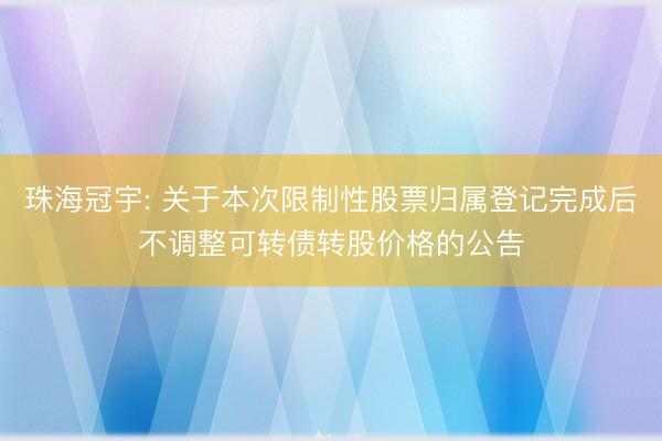 珠海冠宇: 关于本次限制性股票归属登记完成后不调整可转债转股价格的公告