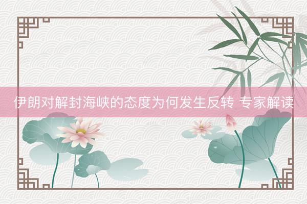 伊朗对解封海峡的态度为何发生反转 专家解读