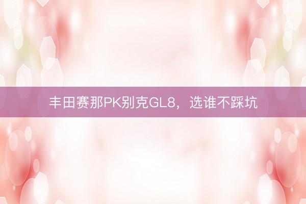 丰田赛那PK别克GL8，选谁不踩坑