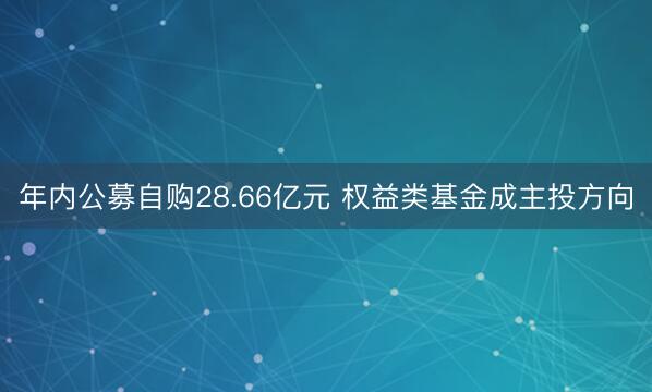 年内公募自购28.66亿元 权益类基金成主投方向