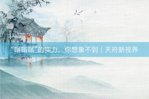 “嗡嗡嗡”的实力，你想象不到｜天府新视界