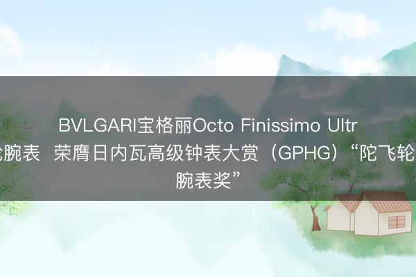 BVLGARI宝格丽Octo Finissimo Ultra陀飞轮腕表  荣膺日内瓦高级钟表大赏（GPHG）“陀飞轮腕表奖”
