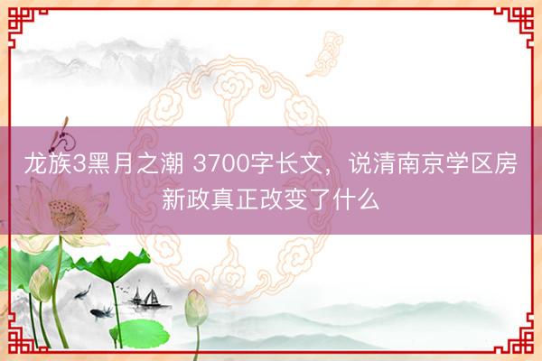 龙族3黑月之潮 3700字长文,说清南京学区房新政真正改变了什么