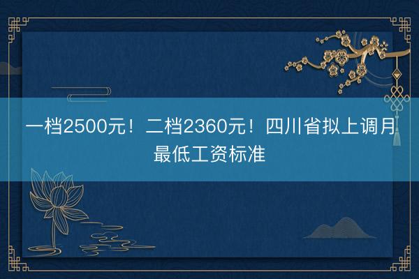 一档2500元！二档2360元！四川省拟上调月最低工资标准