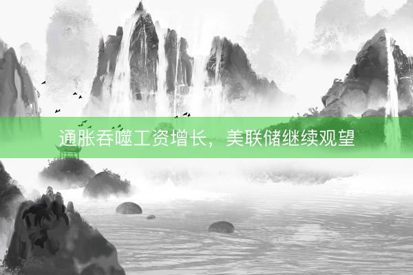 通胀吞噬工资增长，美联储继续观望