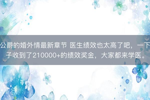 公爵的婚外情最新章节 医生绩效也太高了吧，一下子收到了210000+的绩效奖金，大家都来学医。