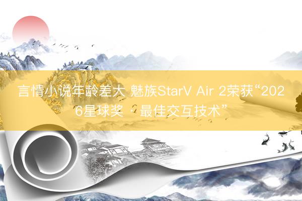 言情小说年龄差大 魅族StarV Air 2荣获“2026星球奖 · 最佳交互技术”