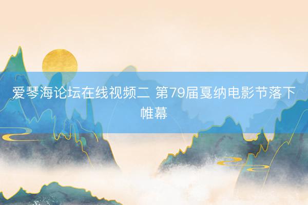 爱琴海论坛在线视频二 第79届戛纳电影节落下帷幕
