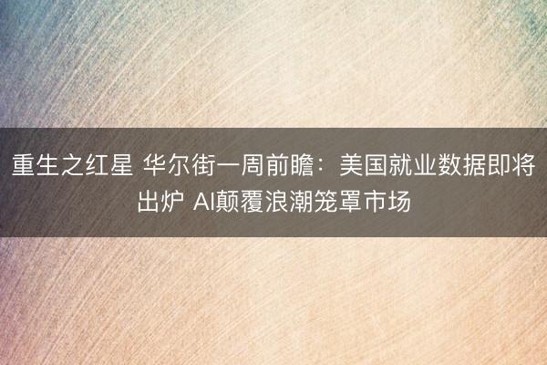 重生之红星 华尔街一周前瞻：美国就业数据即将出炉 AI颠覆浪潮笼罩市场