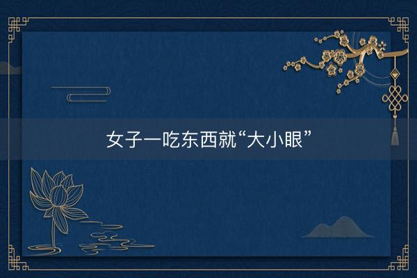女子一吃东西就“大小眼”