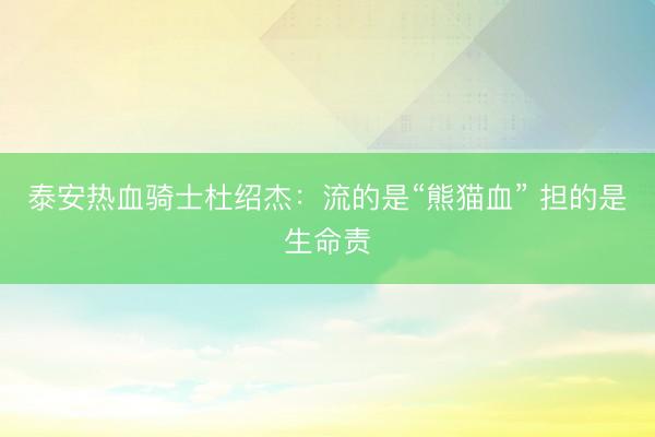 泰安热血骑士杜绍杰：流的是“熊猫血” 担的是生命责