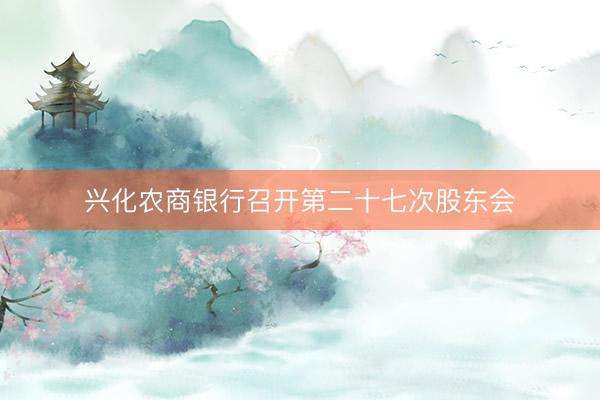 兴化农商银行召开第二十七次股东会