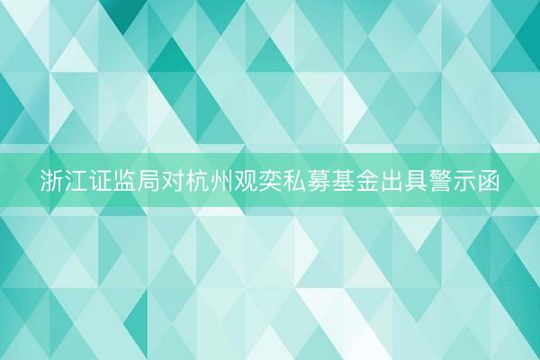 浙江证监局对杭州观奕私募基金出具警示函