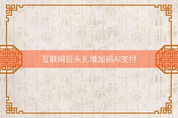 互联网巨头扎堆加码AI支付