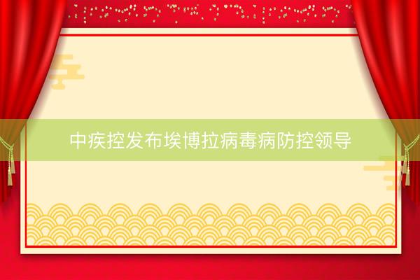 中疾控发布埃博拉病毒病防控领导