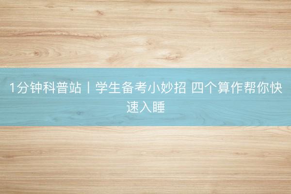 1分钟科普站丨学生备考小妙招 四个算作帮你快速入睡