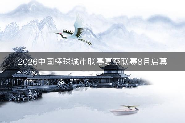 2026中国棒球城市联赛夏至联赛8月启幕