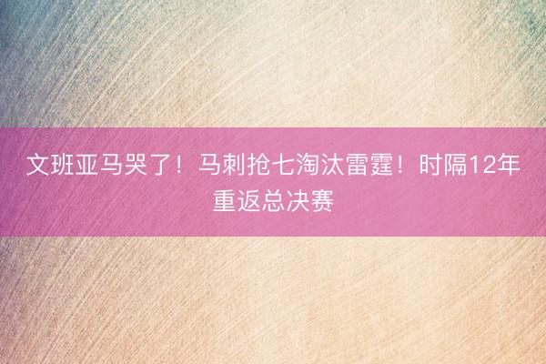 文班亚马哭了！马刺抢七淘汰雷霆！时隔12年重返总决赛