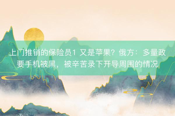 上门推销的保险员1 又是苹果？俄方：多量政要手机被黑，被辛苦录下开导周围的情况