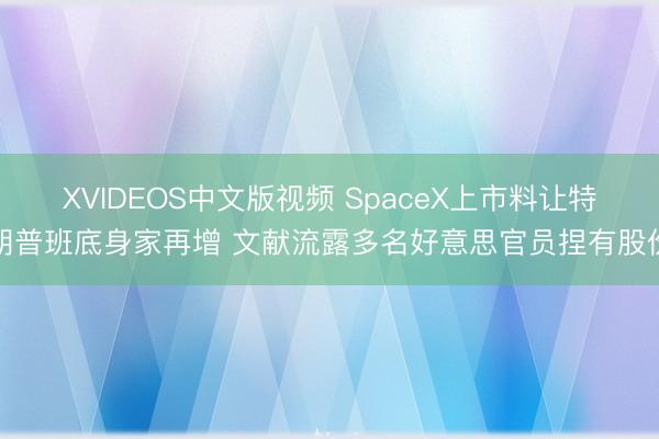 XVIDEOS中文版视频 SpaceX上市料让特朗普班底身家再增 文献流露多名好意思官员捏有股份