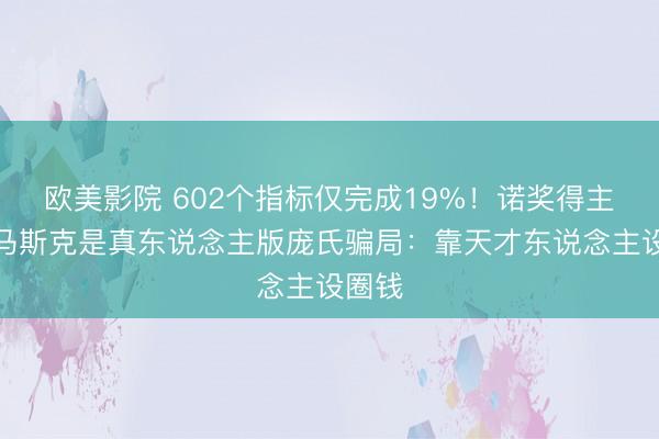 欧美影院 602个指标仅完成19%!诺奖得主炮轰马斯克是真东说念主版庞氏骗局:靠天才东说念主设圈钱