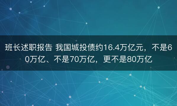 班长述职报告 我国城投债约16.4万亿元，不是60万亿、不是70万亿，更不是80万亿