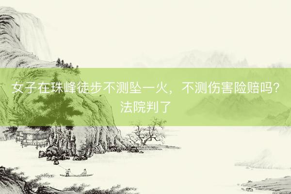 女子在珠峰徒步不测坠一火，不测伤害险赔吗？法院判了