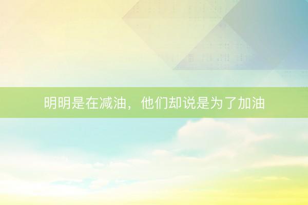 明明是在减油，他们却说是为了加油