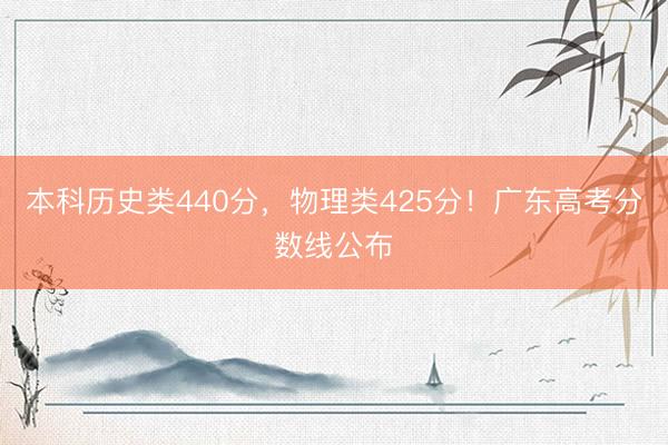 本科历史类440分，物理类425分！广东高考分数线公布