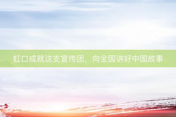 虹口成就这支宣传团，向全国讲好中国故事