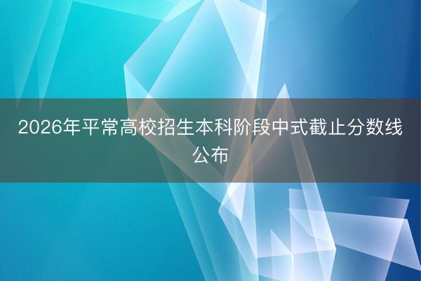 2026年平常高校招生本科阶段中式截止分数线公布