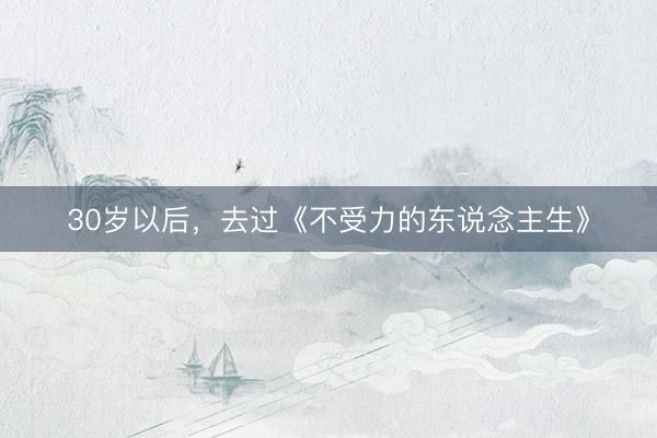 30岁以后，去过《不受力的东说念主生》